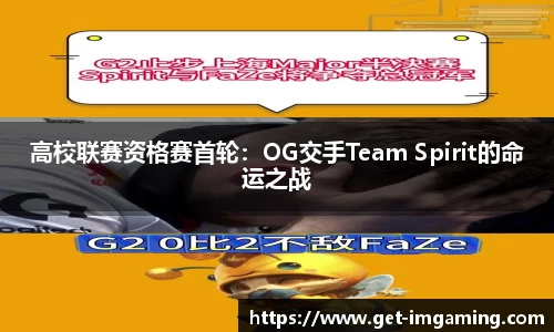 高校联赛资格赛首轮:OG交手Team Spirit的命运之战