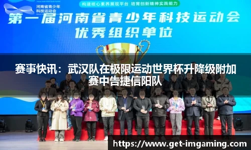 赛事快讯:武汉队在极限运动世界杯升降级附加赛中告捷信阳队