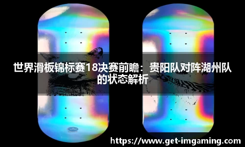 世界滑板锦标赛18决赛前瞻:贵阳队对阵湖州队的状态解析