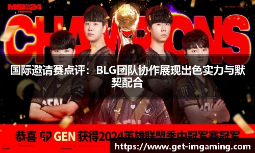国际邀请赛点评:BLG团队协作展现出色实力与默契配合