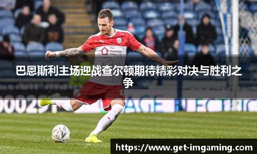 巴恩斯利主场迎战查尔顿期待精彩对决与胜利之争